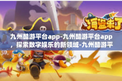 九州酷游平台app-九州酷游平台app，探索数字娱乐的新领域-九州酷游平台app
