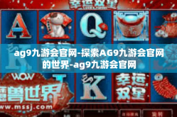 ag9九游会官网-探索AG9九游会官网的世界-ag9九游会官网