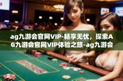ag九游会官网VIP-畅享无忧，探索AG九游会官网VIP体验之旅-ag九游会官网VIP