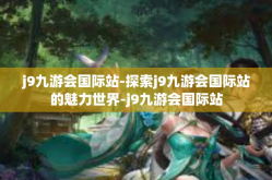 j9九游会国际站-探索j9九游会国际站的魅力世界-j9九游会国际站