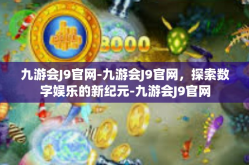 九游会J9官网-九游会J9官网，探索数字娱乐的新纪元-九游会J9官网