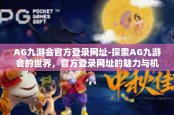 AG九游会官方登录网址-探索AG九游会的世界，官方登录网址的魅力与机遇-AG九游会官方登录网址