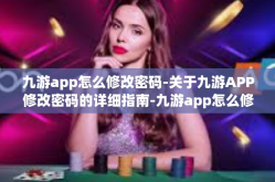 九游app怎么修改密码-关于九游APP修改密码的详细指南-九游app怎么修改密码