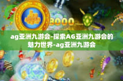 ag亚洲九游会-探索AG亚洲九游会的魅力世界-ag亚洲九游会