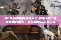 AG九游会官网登陆网址-探索AG九游会官网的魅力，登陆网址与丰富内容体验-AG九游会官网登陆网址