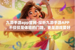 九游手游app官网-探析九游手游APP，不仅仅是体验的门路，更是游戏爱好者的乐园-九游手游app官网