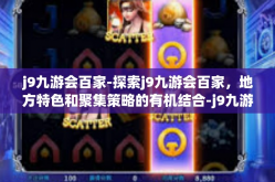 j9九游会百家-探索j9九游会百家，地方特色和聚集策略的有机结合-j9九游会百家