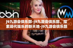 j9九游会俱乐部-j9九游会俱乐部，探索现代娱乐的新天地-j9九游会俱乐部