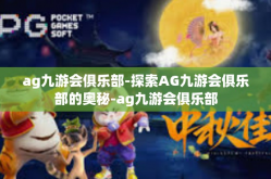 ag九游会俱乐部-探索AG九游会俱乐部的奥秘-ag九游会俱乐部
