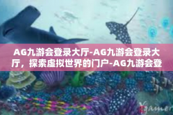 AG九游会登录大厅-AG九游会登录大厅，探索虚拟世界的门户-AG九游会登录大厅