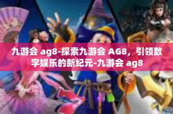九游会 ag8-探索九游会 AG8，引领数字娱乐的新纪元-九游会 ag8