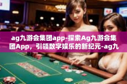 ag九游会集团app-探索Ag九游会集团App，引领数字娱乐的新纪元-ag九游会集团app