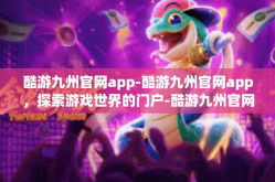 酷游九州官网app-酷游九州官网app，探索游戏世界的门户-酷游九州官网app