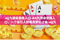 ag九游会登陆入口-AG九游会登陆入口，一个吸引人的电竞梦幻之城-ag九游会登陆入口