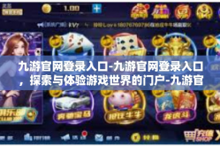 九游官网登录入口-九游官网登录入口，探索与体验游戏世界的门户-九游官网登录入口