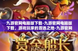 九游官网电脑版下载-九游官网电脑版下载，游戏玩家的首选之地-九游官网电脑版下载