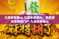九游会官网aj-九游会官网AJ，探索游戏世界的门户-九游会官网aj
