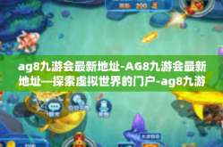 ag8九游会最新地址-AG8九游会最新地址—探索虚拟世界的门户-ag8九游会最新地址