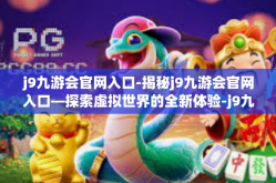 j9九游会官网入口-揭秘j9九游会官网入口—探索虚拟世界的全新体验-j9九游会官网入口