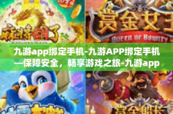 九游app绑定手机-九游APP绑定手机—保障安全，畅享游戏之旅-九游app绑定手机