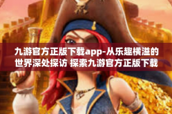九游官方正版下载app-从乐趣横溢的世界深处探访 探索九游官方正版下载App的方法和使用-九游官方正版下载app