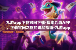 九游app下载官网下载-探索九游APP，下载官网之旅的详尽指南-九游app下载官网下载