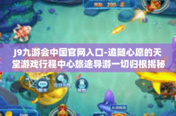 J9九游会中国官网入口-追随心愿的天堂游戏行程中心旅途导游一切归根揭秘专题预审阅己完成的秘诀—走进奇幻世界的起点—J9九游会中国官网入口的精彩故事探索之旅-J9九游会中国官网入口