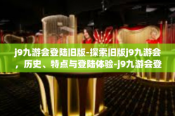 j9九游会登陆旧版-探索旧版j9九游会，历史、特点与登陆体验-j9九游会登陆旧版