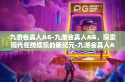 九游会真人AG-九游会真人AG，探索现代在线娱乐的新纪元-九游会真人AG