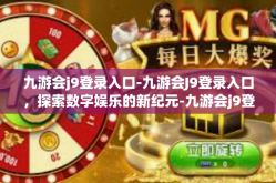 九游会j9登录入口-九游会J9登录入口，探索数字娱乐的新纪元-九游会j9登录入口