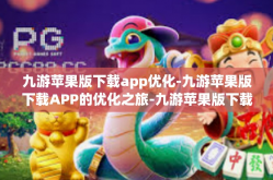 九游苹果版下载app优化-九游苹果版下载APP的优化之旅-九游苹果版下载app优化