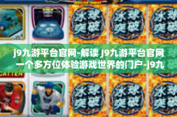 j9九游平台官网-解读 J9九游平台官网 一个多方位体验游戏世界的门户-j9九游平台官网