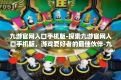 九游官网入口手机版-探索九游官网入口手机版，游戏爱好者的最佳伙伴-九游官网入口手机版