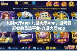 九游大厅app-九游大厅App，游戏爱好者的首选平台-九游大厅app