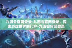 九游会官网登录-九游会官网登录，探索游戏世界的门户-九游会官网登录