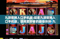 九游官网入口手机版-探索九游官网入口手机版，游戏爱好者的最佳伙伴-九游官网入口手机版