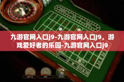 九游官网入口j9-九游官网入口J9，游戏爱好者的乐园-九游官网入口j9