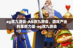 ag改九游会-AG改九游会，游戏产业的革新力量-ag改九游会