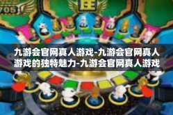 九游会官网真人游戏-九游会官网真人游戏的独特魅力-九游会官网真人游戏