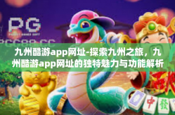 九州酷游app网址-探索九州之旅，九州酷游app网址的独特魅力与功能解析-九州酷游app网址
