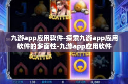 九游app应用软件-探索九游app应用软件的多面性-九游app应用软件