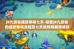 j9九游会提款审核七天-探索j9九游会的提款审核流程及七天的特殊期限体验报告-j9九游会提款审核七天