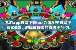 九游app官网下载ios-九游APP官网下载iOS版，游戏爱好者的首选平台-九游app官网下载ios