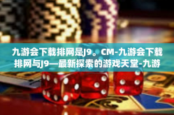 九游会下载排网是J9。CM-九游会下载排网与J9—最新探索的游戏天堂-九游会下载排网是J9。CM