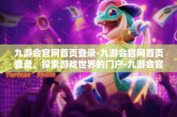 九游会官网首页登录-九游会官网首页登录，探索游戏世界的门户-九游会官网首页登录