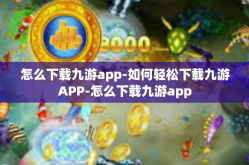 怎么下载九游app-如何轻松下载九游APP-怎么下载九游app