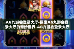 AG九游会登录大厅-探索AG九游会登录大厅的奇妙世界-AG九游会登录大厅