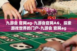 九游会 官网ag-九游会官网AG，探索游戏世界的门户-九游会 官网ag