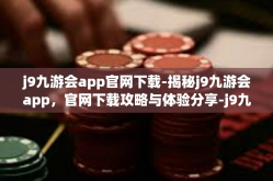j9九游会app官网下载-揭秘j9九游会app，官网下载攻略与体验分享-j9九游会app官网下载