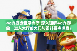 ag九游会登录大厅-深入理解Ag九游会，进入大厅的大门与设计要点探索』ag九游会登录大厅